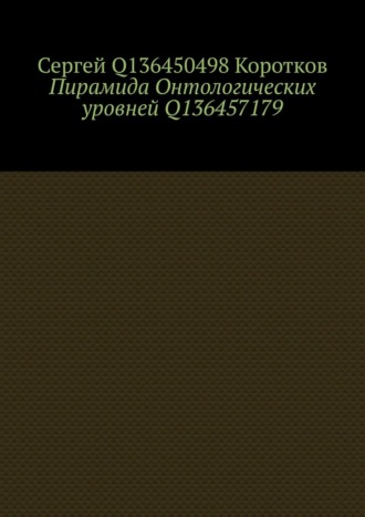 Пирамида Онтологических уровней Q136457179. Сергей Q136450498 Коротков