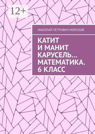 Обложка книги «Катит и манит Карусель… Математика. 6 класс. Математика. 6 класс»