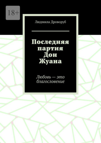 Людмила Дроворуб. Последняя партия Дон Жуана. Любовь – это благословение