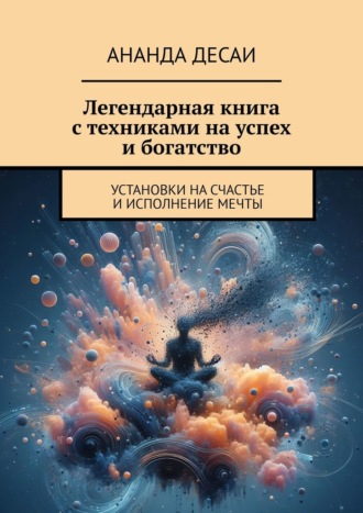 Обложка книги «Легендарная книга с техниками на успех и богатство. Установки на счастье и исполнение мечты»