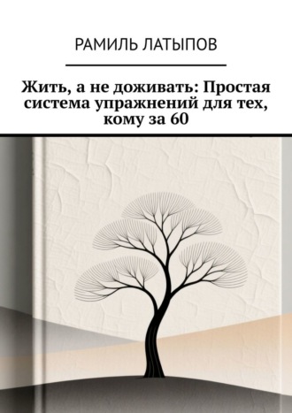Обложка книги «Жить, а не доживать: Простая система упражнений для тех, кому за 60»