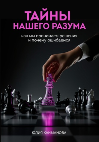Тайны нашего разума: как мы принимаем решения и почему ошибаемся. Юлия Кайманова