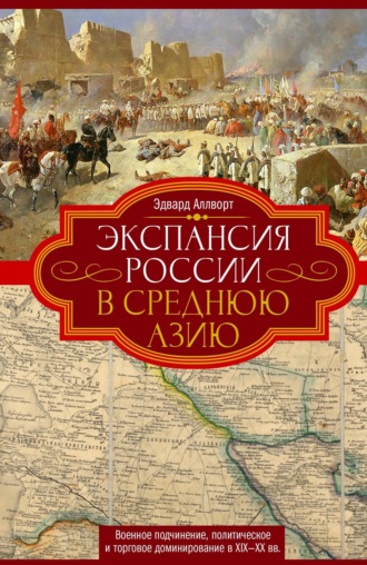 Обложка книги «Экспансия России в Среднюю Азию. Военное подчинение, политическое и торговое доминирование в XIX—XX веках»