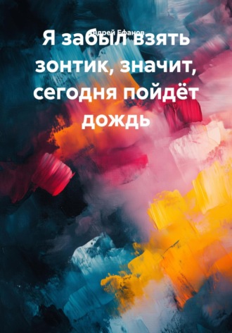 Андрей Ефанов. Я забыл взять зонтик, значит, сегодня пойдёт дождь