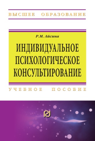 Индивидуальное психологическое консультирование: основы теории и практики. Римма Михайловна Айсина