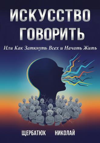 Обложка книги «Искусство Говорить. Или Как Заткнуть Всех и Начать Жить»