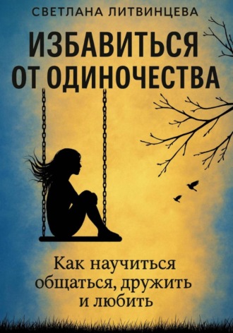Светлана Литвинцева. Избавиться от одиночества. Как научиться общаться, дружить и любить