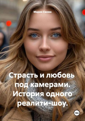 Мария Ежова. Страсть и любовь под камерами. История одного реалити-шоу.