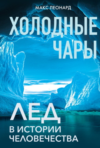 Холодные чары. Лед в истории человечества. Макс Леонард