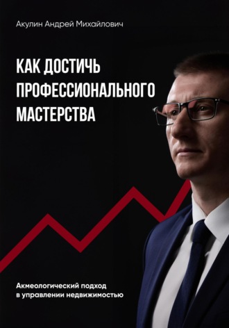 Обложка книги «Как достичь профессионального мастерства. Акмеологический подход в управлении недвижимостью»