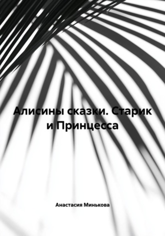 Обложка книги «Алисины сказки. Старик и Принцесса»