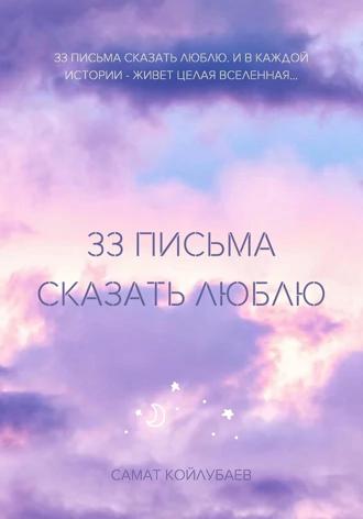 Самат Койлубаев. 33 ПИСЬМА СКАЗАТЬ ЛЮБЛЮ