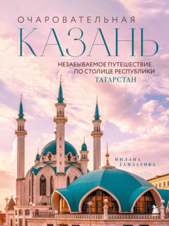 Обложка книги «Очаровательная Казань. Незабываемое путешествие по столице Республики Татарстан»