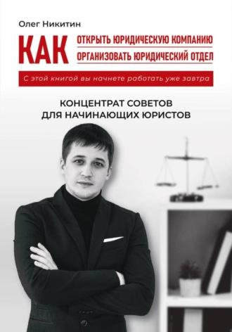 Как открыть юридическую компанию. Как организовать юридический отдел. Олег Владимирович Никитин