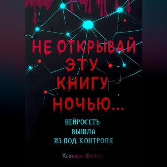 Обложка книги «НЕ ОТКРЫВАЙ Эту Книгу Ночью… НЕЙРОСЕТЬ ВЫШЛА Из-под КОНТРОЛЯ!!!»