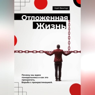 Обложка книги «Отложенная жизнь. Почему мы ждем понедельника и как это прекратить. Борьба с прокрастинацией.»