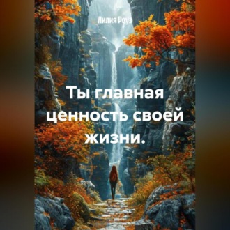 Обложка книги «Ты главная ценность своей жизни.»