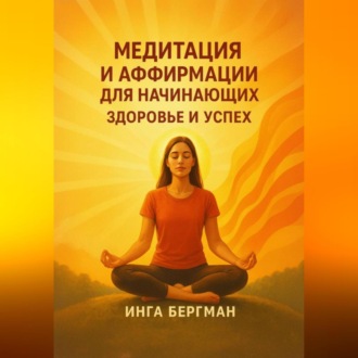 Обложка книги «Медитация и аффирмации для начинающих. Здоровье и успех»