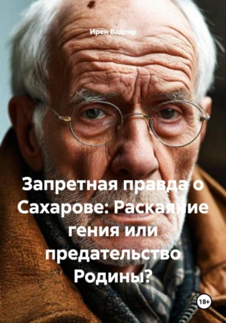 Обложка книги «Запретная правда о Сахарове: Раскаяние гения или предательство Родины?»