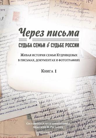 Обложка книги «Через письма. Судьба семьи в судьбе России. Живая история семьи Кудрявцевых в письмах, документах и фотографиях. Книга 1»