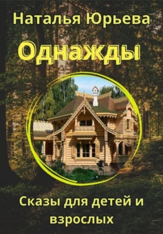 Наталья Юрьева. Однажды. Сказы для детей и взрослых.