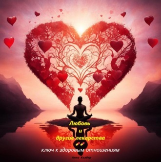 Анна Колдер. Любовь и другие лекарства: ключ к здоровым отношениям