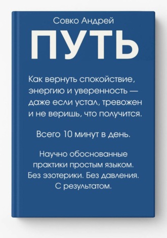 Обложка книги «ПУТЬ. Как вернуть спокойствие, энергию и уверенность всего за 10 минут в день – даже если устал, тревожен и не веришь, что получится. Научно обоснованные практики простым языком»