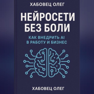 Обложка книги «Нейросети без боли: как внедрить AI в работу и бизнес»