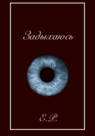 Е. Р.. Задыхаюсь