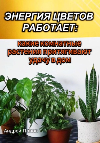Обложка книги «Энергия цветов работает: какие комнатные растения притягивают удачу в дом»