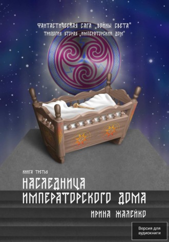 Обложка книги «Наследница Императорского дома. Книга третья. Трилогия вторая «Императорский дом» Фантастическая сага «Воины Света».»