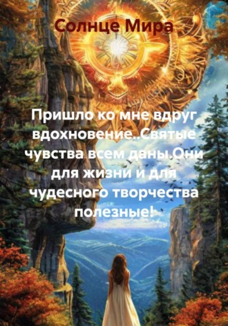 Солнце Мира. Пришло ко мне вдруг вдохновение..Святые чувства всем даны.Они для жизни и для чудесного творчества полезные!