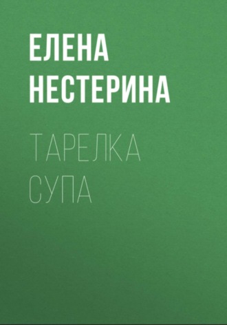 Тарелка супа. Елена Нестерина