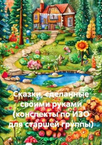 Обложка книги «Сказки, сделанные своими руками (конспекты по ИЗО для старшей группы)»