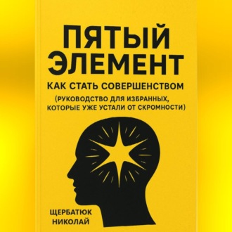 Обложка книги «Пятый Элемент: Как Стать Совершенством (Руководство для Избранных, Которые Уже Устали от Скромности)»