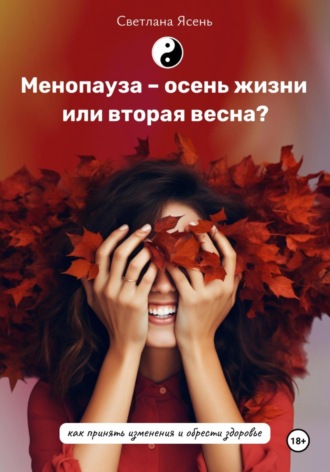Обложка книги «Менопауза – осень жизни или вторая весна? Как принять изменения и обрести здоровье»