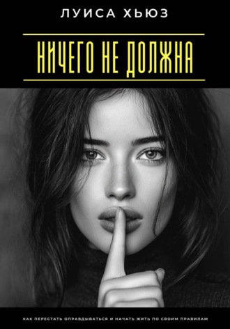Обложка книги «Ничего не должна. Как перестать оправдываться и начать жить по своим правилам»