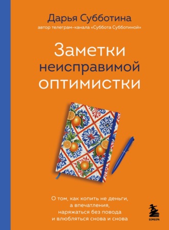 Обложка книги «Заметки неисправимой оптимистки. О том, как копить не деньги, а впечатления, наряжаться без повода и влюбляться снова и снова»