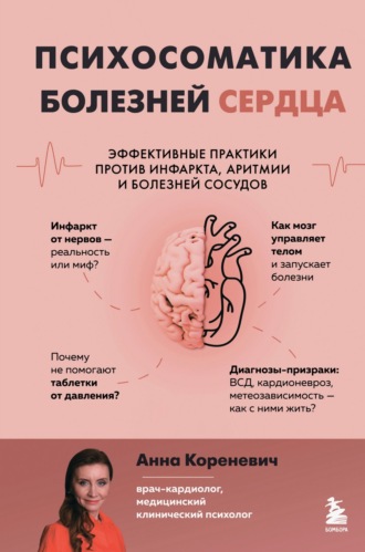 Психосоматика болезней сердца. Эффективные практики против инфаркта, аритмии и болезней сосудов. Анна Кореневич