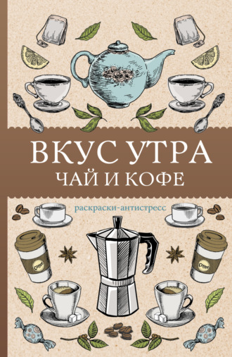 Обложка книги «Вкус утра. Чай и кофе. Раскраска антистресс»
