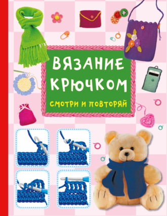 Обложка книги «Вязание крючком. Смотри и повторяй»