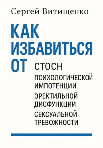 Обложка книги «Как избавиться от СТОСН, Психологической импотенции, Эректильной дисфункции, Сексуальной тревожности»