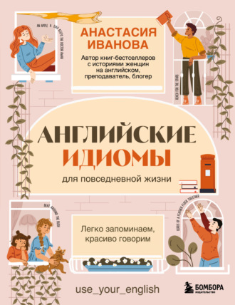 Обложка книги «Английские идиомы для повседневной жизни. Легко запоминаем, красиво говорим»