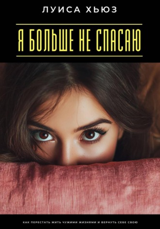 Обложка книги «Я больше не спасаю. Как перестать жить чужими жизнями и вернуть себе свою»
