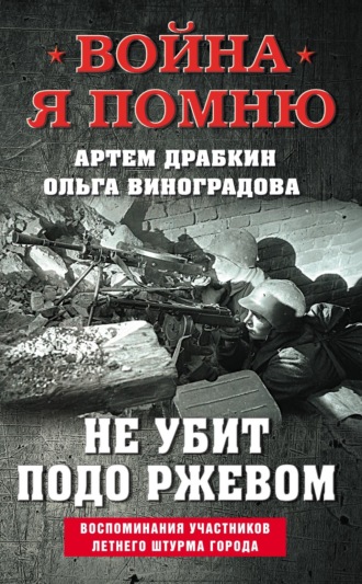 Обложка книги «Не убит подо Ржевом. Воспоминания участников летнего штурма города»