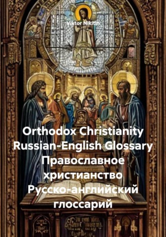 Orthodox Christianity. Russian-English Glossary. Православное христианство. Русско-английский глоссарий. 