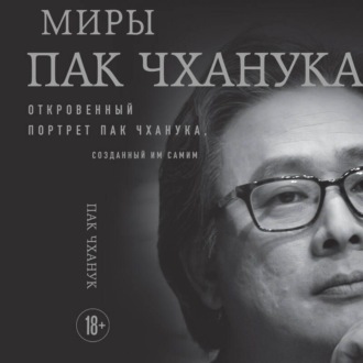 Обложка книги «Миры Пак Чханука. Откровенный портрет Пак Чханука, созданный им самим»