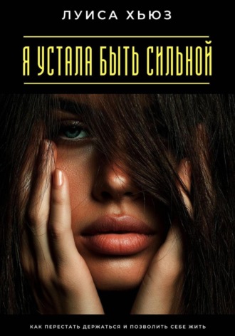 Обложка книги «Я устала быть сильной. Как перестать держаться и позволить себе жить»