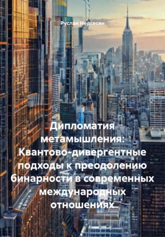 Обложка книги «Дипломатия метамышления: Квантово-дивергентные подходы к преодолению бинарности в современных международных отношениях»
