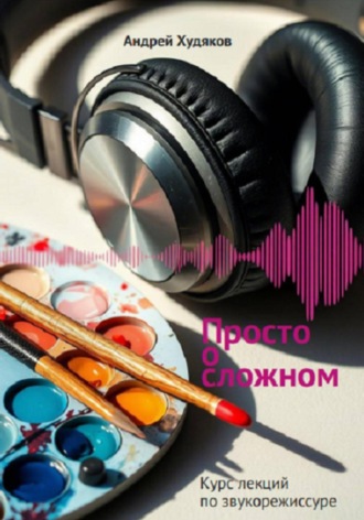 Обложка книги «Просто о сложном. Курс лекций по звукорежиссуре»